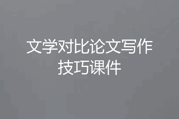 文学对比论文写作技巧课件