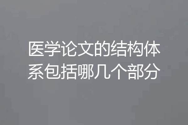 医学论文的结构体系包括哪几个部分