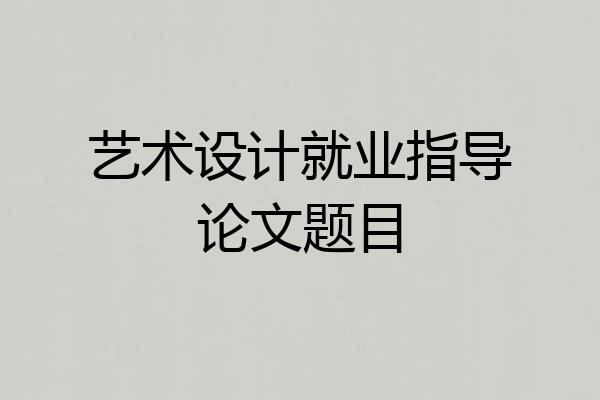 艺术设计就业指导论文题目