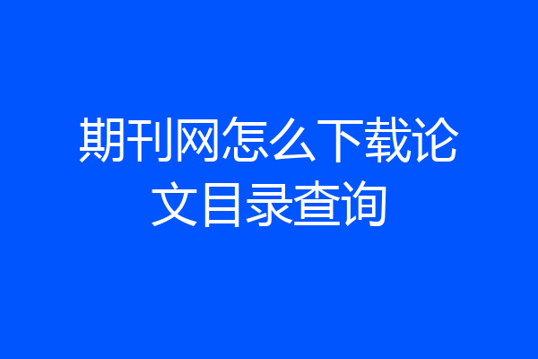 期刊网怎么下载论文目录查询