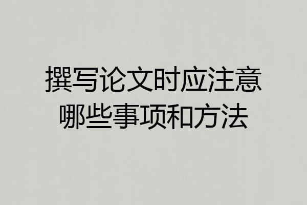撰写论文时应注意哪些事项和方法