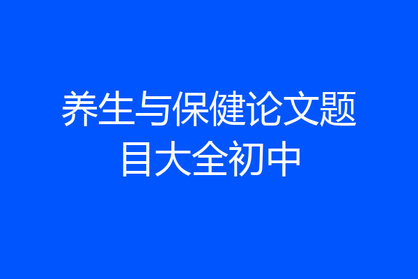 养生与保健论文题目大全初中