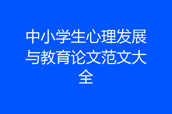 中小学生心理发展与教育论文范文大全
