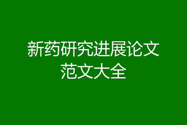 新药研究进展论文范文大全