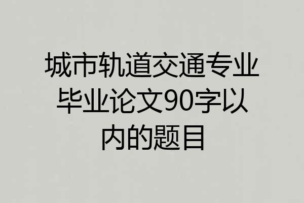 城市轨道交通专业毕业论文90字以内的题目