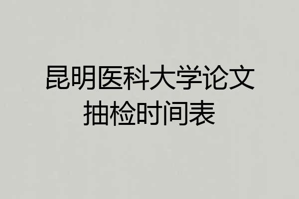 昆明医科大学论文抽检时间表
