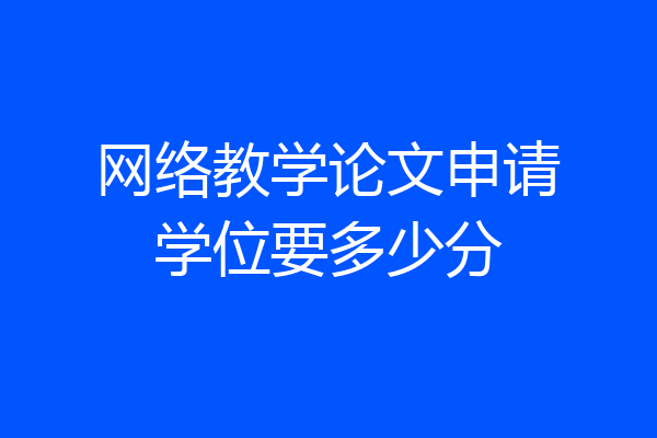 网络教学论文申请学位要多少分