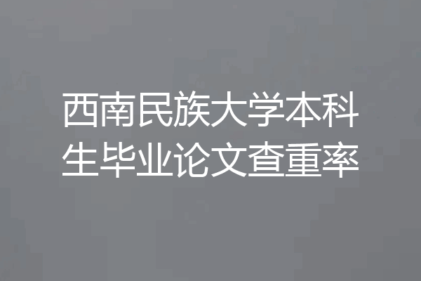 西南民族大学本科生毕业论文查重率