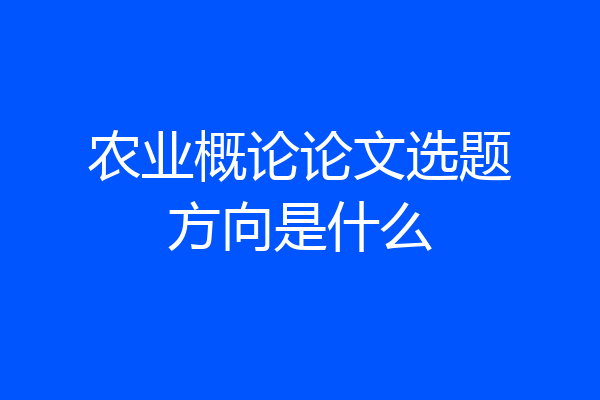 农业概论论文选题方向是什么