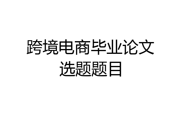 跨境电商毕业论文选题题目