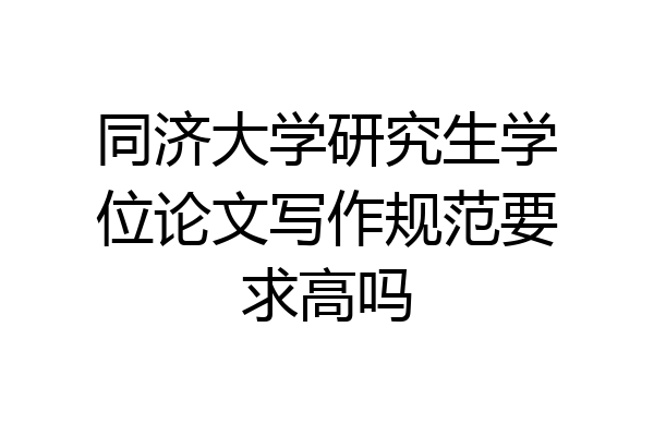同济大学研究生学位论文写作规范要求高吗