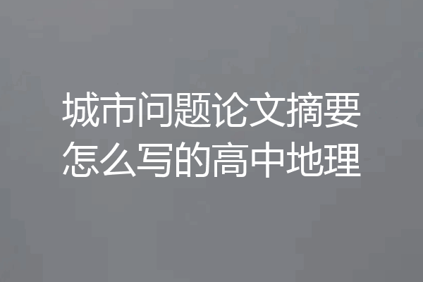 城市问题论文摘要怎么写的高中地理