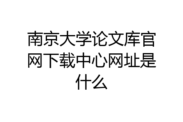 南京大学论文库官网下载中心网址是什么