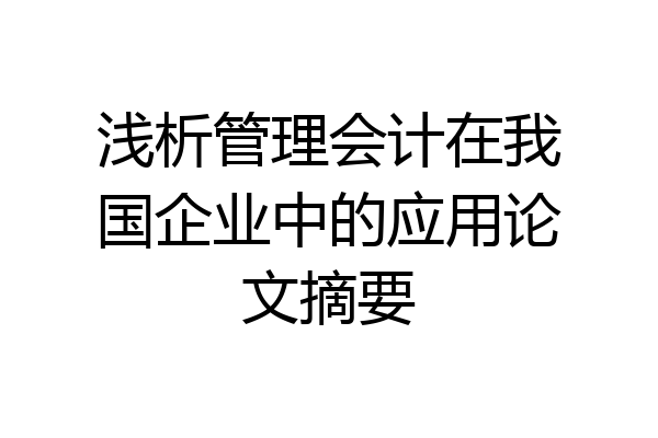 浅析管理会计在我国企业中的应用论文摘要