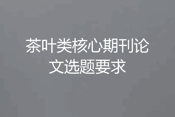 茶叶类核心期刊论文选题要求