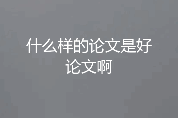 什么样的论文是好论文啊