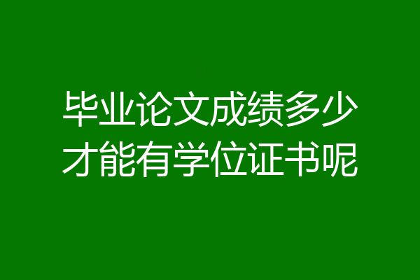 毕业论文成绩多少才能有学位证书呢