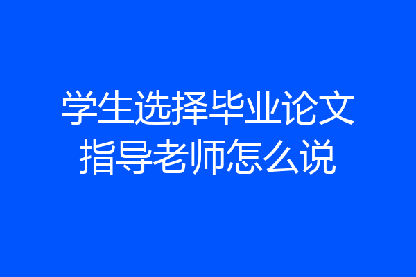 学生选择毕业论文指导老师怎么说
