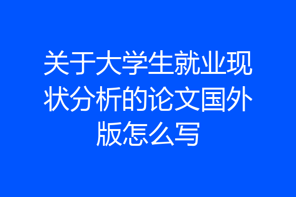 关于大学生就业现状分析的论文国外版怎么写