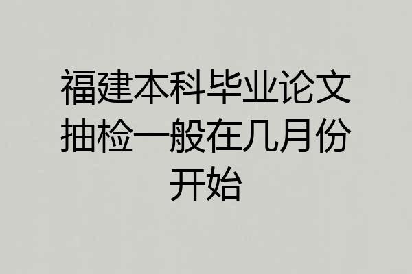 福建本科毕业论文抽检一般在几月份开始