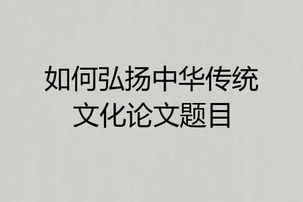 如何弘扬中华传统文化论文题目