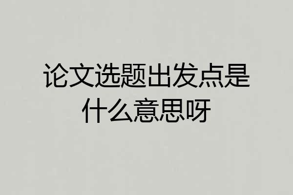 论文选题出发点是什么意思呀