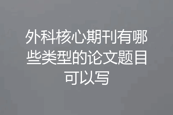 外科核心期刊有哪些类型的论文题目可以写