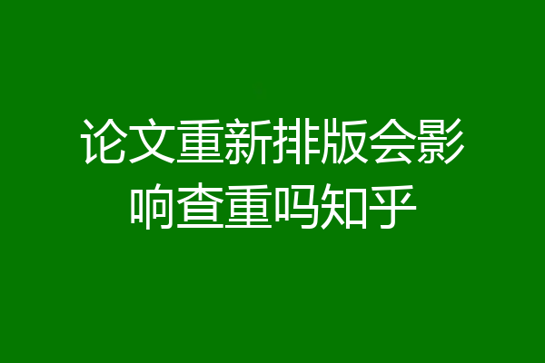 论文重新排版会影响查重吗知乎