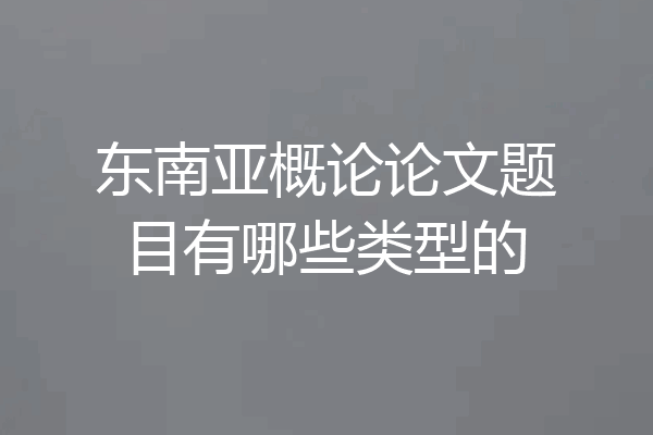 东南亚概论论文题目有哪些类型的
