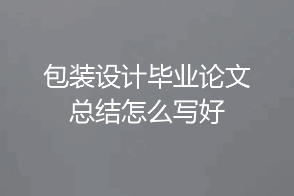 包装设计毕业论文总结怎么写好