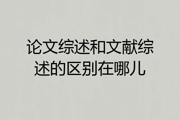 论文综述和文献综述的区别在哪儿