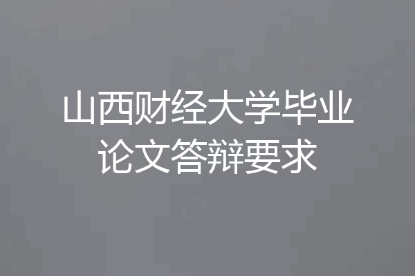 山西财经大学毕业论文答辩要求