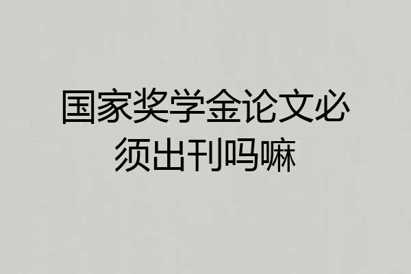 国家奖学金论文必须出刊吗嘛