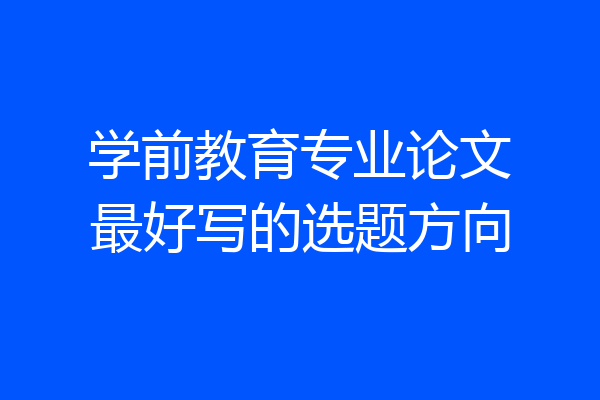 学前教育专业论文最好写的选题方向