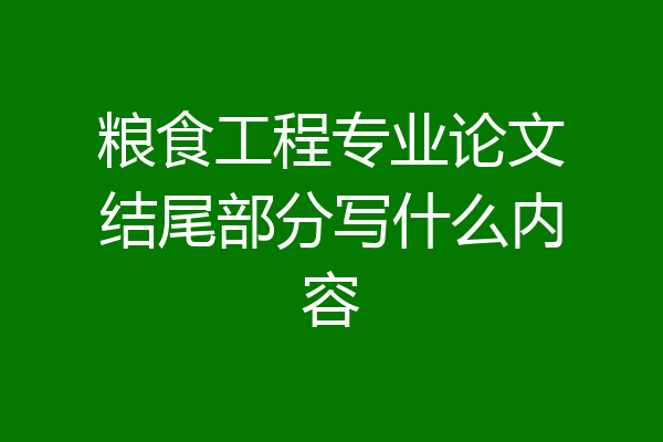 粮食工程专业论文结尾部分写什么内容
