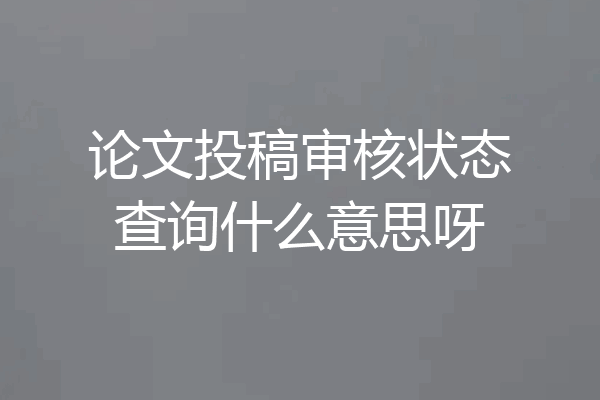 论文投稿审核状态查询什么意思呀