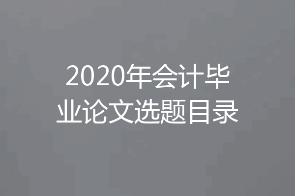 2020年会计毕业论文选题目录