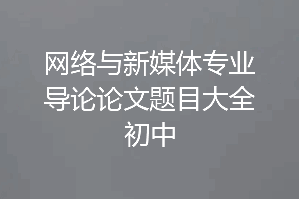网络与新媒体专业导论论文题目大全初中