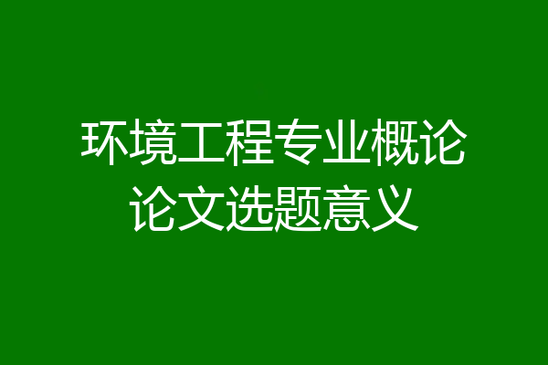 环境工程专业概论论文选题意义