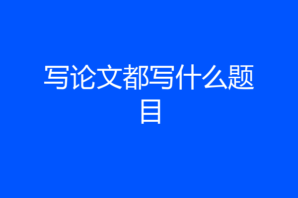 写论文都写什么题目