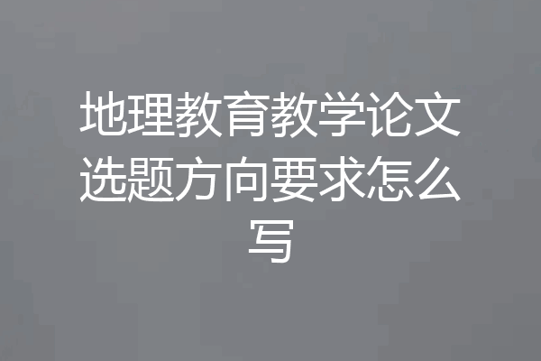 地理教育教学论文选题方向要求怎么写