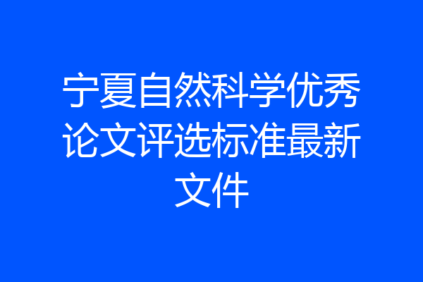 宁夏自然科学优秀论文评选标准最新文件