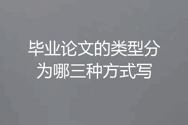 毕业论文的类型分为哪三种方式写