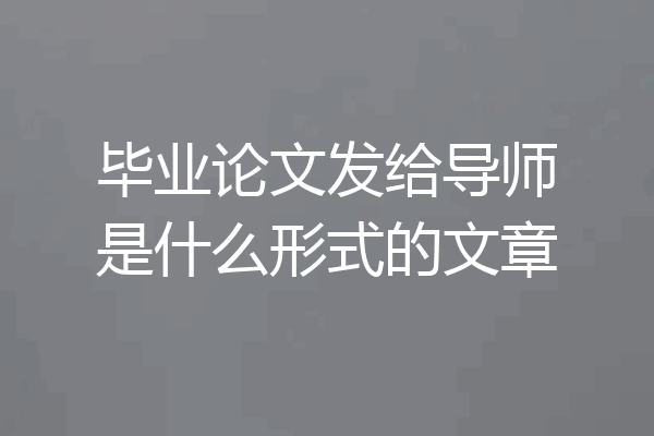 毕业论文发给导师是什么形式的文章