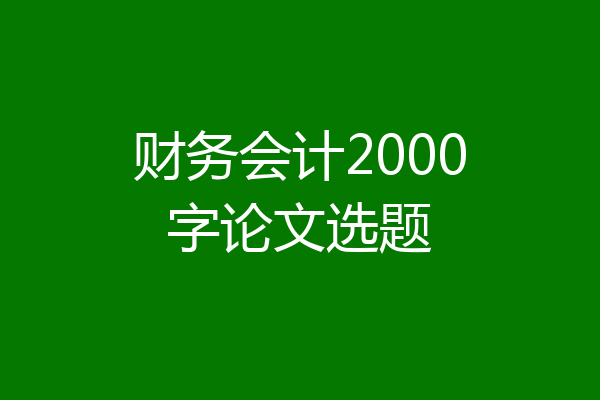 财务会计2000字论文选题