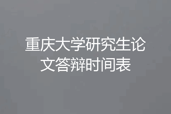 重庆大学研究生论文答辩时间表