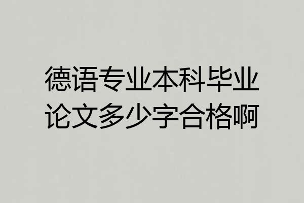 德语专业本科毕业论文多少字合格啊