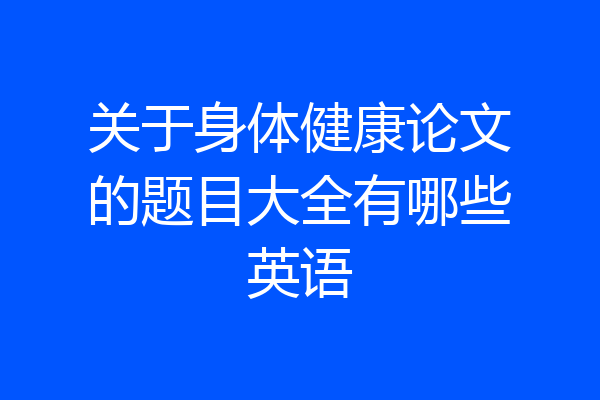 关于身体健康论文的题目大全有哪些英语