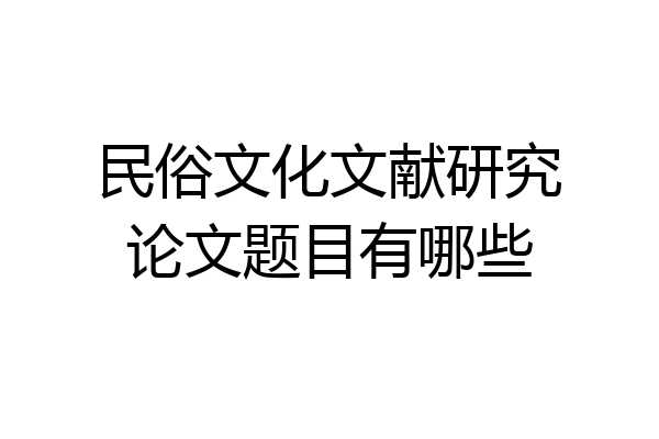 民俗文化文献研究论文题目有哪些