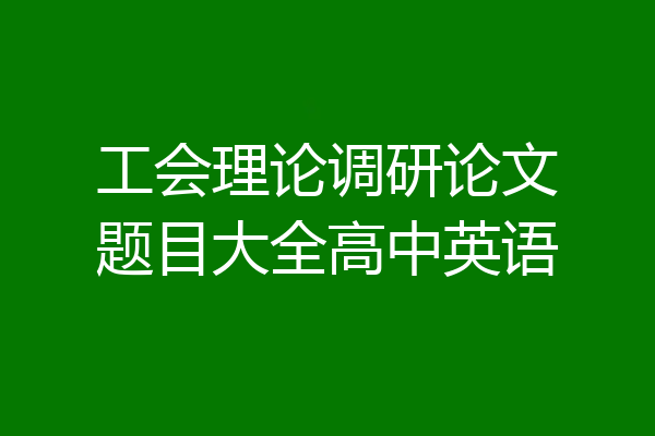 工会理论调研论文题目大全高中英语
